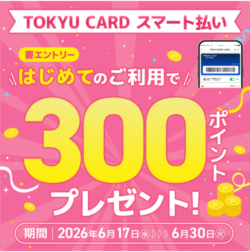 【TOKYU CARD スマート払い限定】はじめて利用でもれなくTOKYU POINTプレゼント!