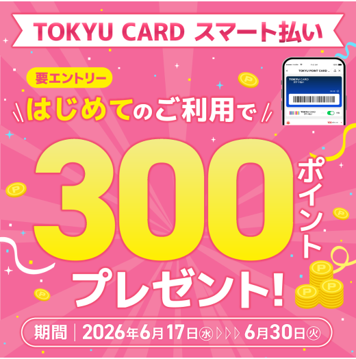 【TOKYU CARD スマート払い限定】はじめて利用でもれなくTOKYU POINTプレゼント！